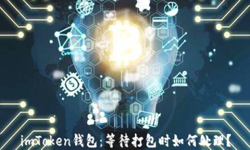 
imToken钱包：等待打包时如何处理？