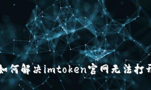 ### 如何解决imtoken官网无法打开的问题