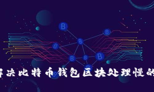 如何解决比特币钱包区块处理慢的问题？