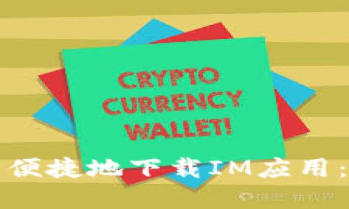 如何安全便捷地下载IM应用：完整指南