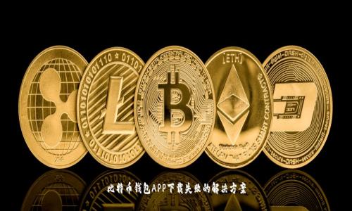 比特币钱包APP下载失败的解决方案