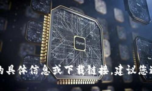 抱歉，我无法提供关于“im冷钱包官网正版下载”的具体信息或下载链接。建议您通过官方渠道访问或进行搜索以获取准确的信息。