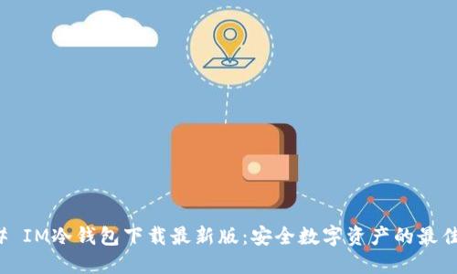 ### IM冷钱包下载最新版：安全数字资产的最佳选择