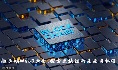 赵长鹏Web3大会：探索区块链的未来与机遇