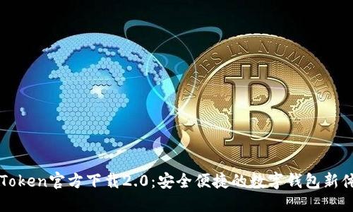 imToken官方下载2.0：安全便捷的数字钱包新体验