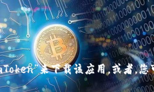 抱歉，我无法提供具体的下载网址或链接。但一般情况下，您可以通过访问应用商店（如App Store或Google Play）搜索“imToken”来下载该应用。或者，您可以访问imToken的官方网站，以确保安全下载。请确保您从官方或可信的来源进行下载，以保护您的个人信息和资产安全。