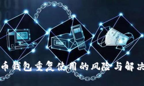 比特币钱包重复使用的风险与解决方案