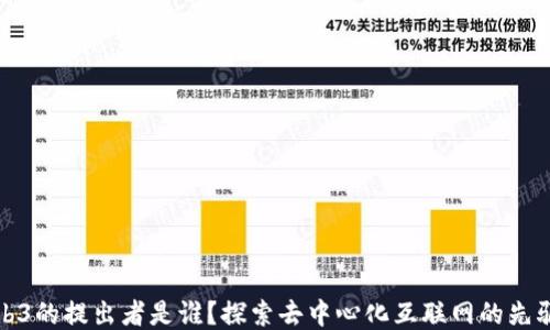 
Web3的提出者是谁？探索去中心化互联网的先驱们