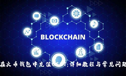 如何在火币钱包中充值USDT：详细教程与常见问题解答