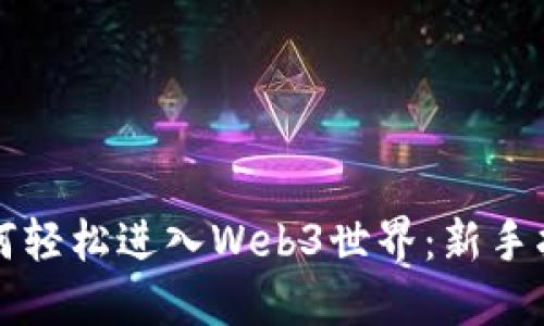 如何轻松进入Web3世界：新手指南