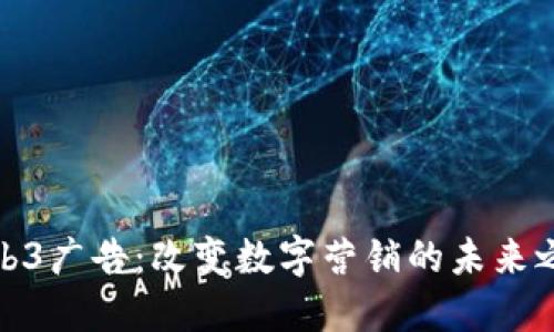 Web3广告：改变数字营销的未来之路