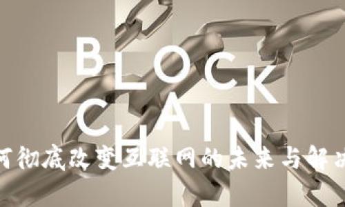 Web3：如何彻底改变互联网的未来与解决现有问题