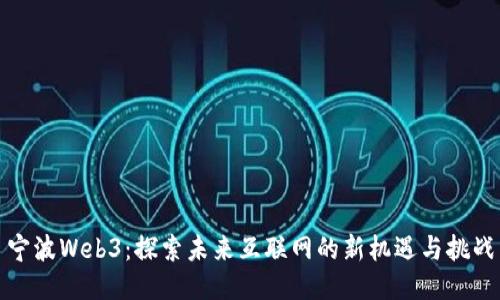 宁波Web3：探索未来互联网的新机遇与挑战