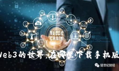 优质

探索Web3的世界：在哪里下载手机版应用？
