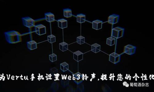 如何为Vertu手机设置Web3铃声，提升您的个性化体验