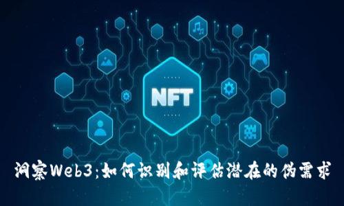 洞察Web3：如何识别和评估潜在的伪需求