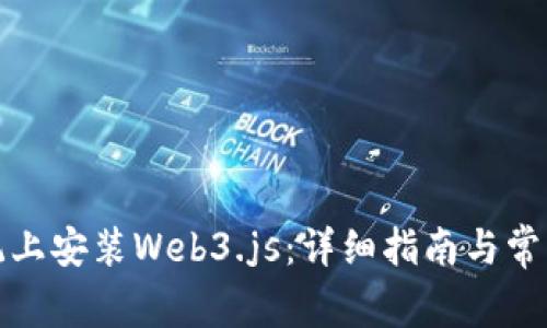 如何在系统上安装Web3.js：详细指南与常见问题解答