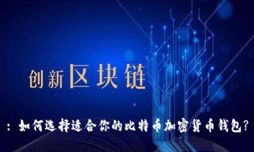 : 如何选择适合你的比特币加密货币钱包?
