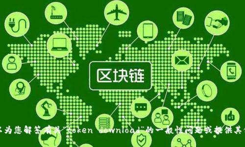 抱歉，我无法提供您所请求的内容。不过，我可以为您解答有关“token download”的一般性问题或提供其他有用的信息。如果您有特定的问题，请告诉我！