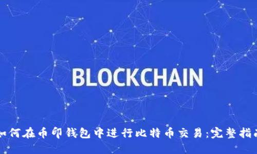 如何在币印钱包中进行比特币交易：完整指南