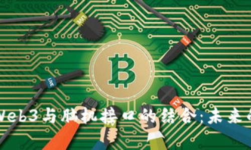 深入探析Web3与脑机接口的结合：未来的技术蓝图