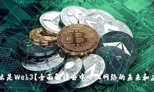 什么是Web3？全面解读去中心化网络的未来和应用