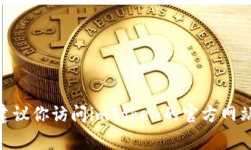 抱歉，我无法提供具体的下载地址或相关链接。如果你在寻找imToken钱包的下载地址，建议你访问imToken的官方网站或各大应用商店（如Google Play或Apple App Store），以确保获取安全和最新的版本。