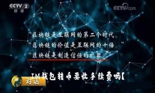 IM钱包转币要收手续费吗？