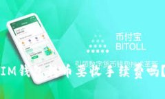 IM钱包转币要收手续费吗？