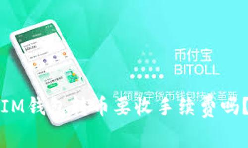 IM钱包转币要收手续费吗？