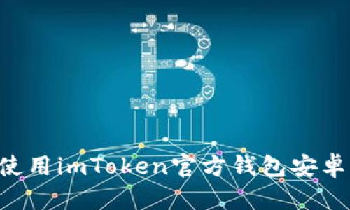 如何下载和使用imToken官方钱包安卓版：简单指南