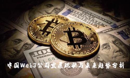 中国Web3公司发展现状与未来趋势分析