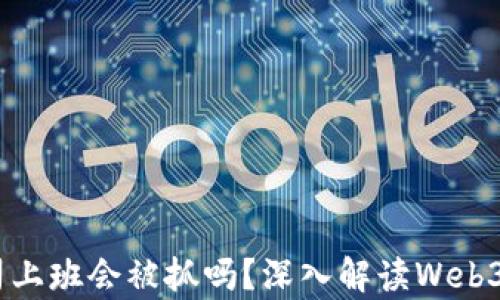 
在web3公司上班会被抓吗？深入解读Web3的法律风险