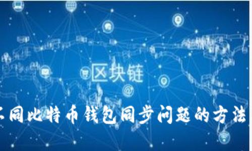 解决不同比特币钱包同步问题的方法与技巧