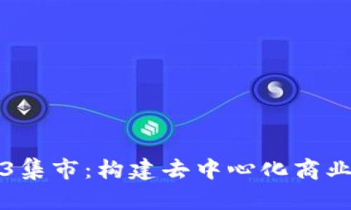 探索Web3集市：构建去中心化商业的新未来