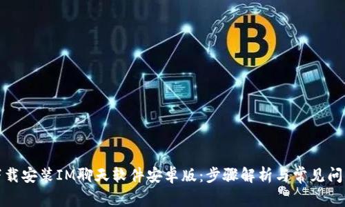 如何下载安装IM聊天软件安卓版：步骤解析与常见问题解答