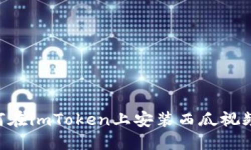 ### 如何在imToken上安装西瓜视频：详细指南