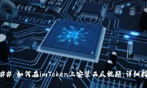 ### 如何在imToken上安装西瓜视频：详细指南