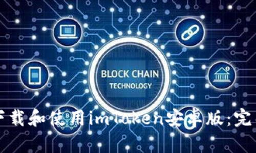 如何下载和使用imToken安卓版：完整指南