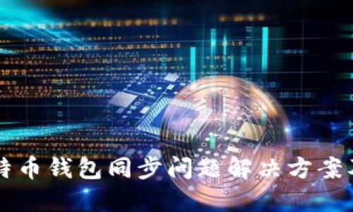 新比特币钱包同步问题解决方案及指南