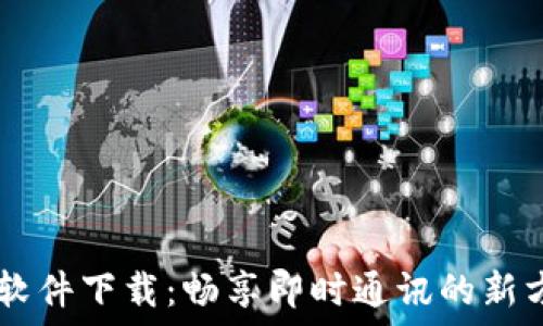   
IM软件下载：畅享即时通讯的新方式