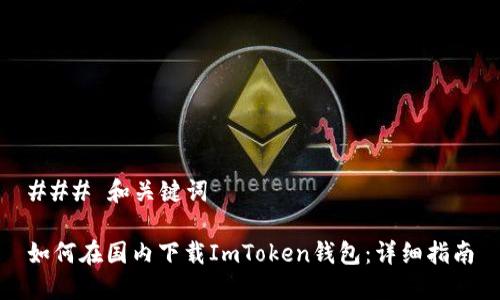 ### 和关键词

如何在国内下载ImToken钱包：详细指南