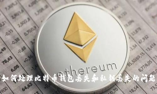 如何处理比特币钱包丢失和私钥丢失的问题