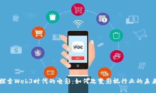 探索Web3时代的电影：如何改变影视行业的未来