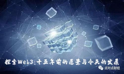 探索Web3：十五年前的愿景与今天的发展
