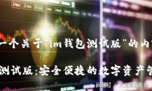 下面是一个关于“im钱包测试版”的内容建议：

IM钱包测试版：安全便捷的数字资产管理工具