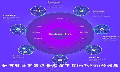 如何解决苹果设备无法下载imToken的问题