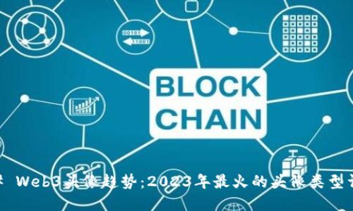 ## Web3头像趋势：2023年最火的头像类型详解