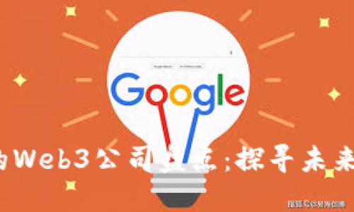 2023年值得加入的Web3公司盘点：探寻未来数字经济的领跑者
