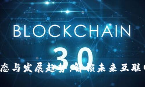 Web3最新动态与发展趋势，解锁未来互联网的无限可能